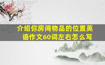 介绍你房间物品的位置英语作文60词左右怎么写