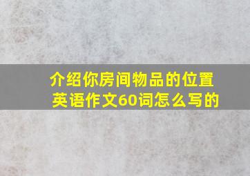 介绍你房间物品的位置英语作文60词怎么写的