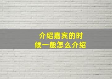 介绍嘉宾的时候一般怎么介绍