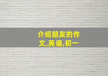 介绍朋友的作文,英语,初一