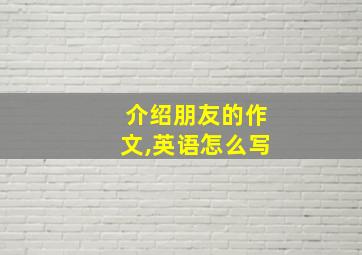 介绍朋友的作文,英语怎么写