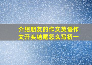 介绍朋友的作文英语作文开头结尾怎么写初一