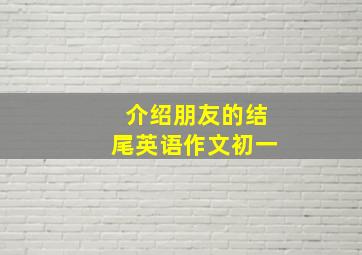 介绍朋友的结尾英语作文初一