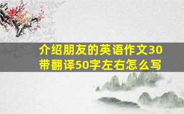 介绍朋友的英语作文30带翻译50字左右怎么写