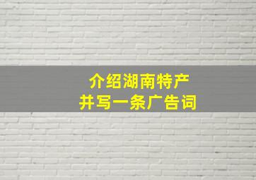 介绍湖南特产并写一条广告词