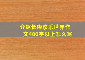 介绍长隆欢乐世界作文400字以上怎么写