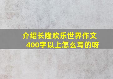 介绍长隆欢乐世界作文400字以上怎么写的呀