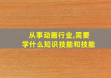 从事动画行业,需要学什么知识技能和技能