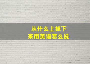 从什么上掉下来用英语怎么说