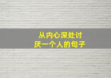 从内心深处讨厌一个人的句子