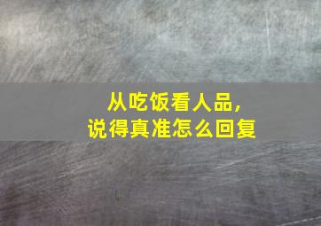 从吃饭看人品,说得真准怎么回复