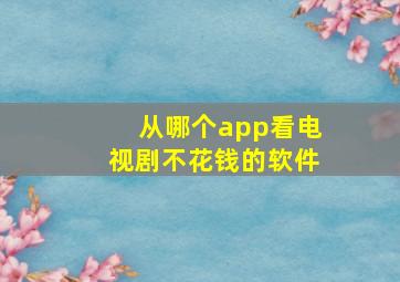 从哪个app看电视剧不花钱的软件