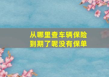 从哪里查车辆保险到期了呢没有保单