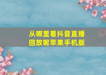 从哪里看抖音直播回放呢苹果手机版