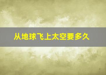 从地球飞上太空要多久