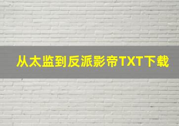 从太监到反派影帝TXT下载