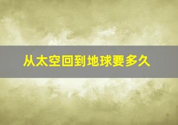 从太空回到地球要多久