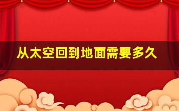 从太空回到地面需要多久