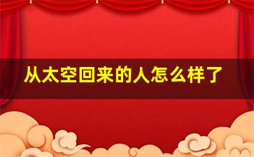 从太空回来的人怎么样了