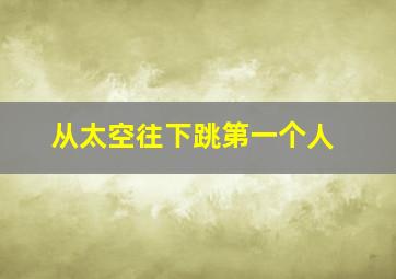 从太空往下跳第一个人