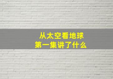 从太空看地球第一集讲了什么