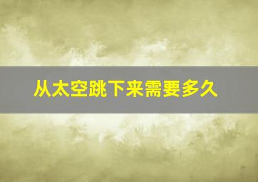 从太空跳下来需要多久