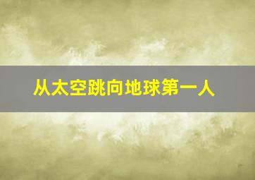 从太空跳向地球第一人