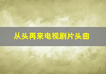 从头再来电视剧片头曲