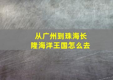 从广州到珠海长隆海洋王国怎么去