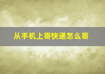 从手机上寄快递怎么寄