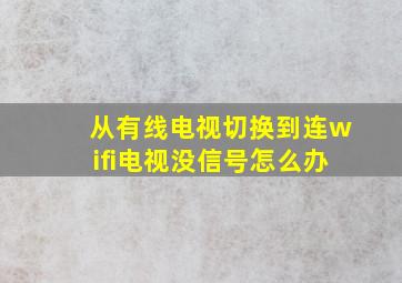 从有线电视切换到连wifi电视没信号怎么办