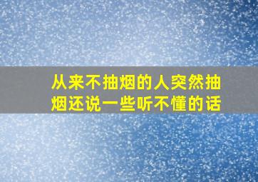 从来不抽烟的人突然抽烟还说一些听不懂的话