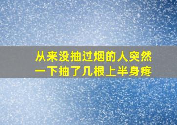 从来没抽过烟的人突然一下抽了几根上半身疼