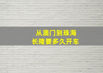 从澳门到珠海长隆要多久开车