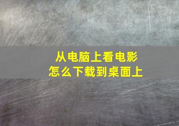 从电脑上看电影怎么下载到桌面上