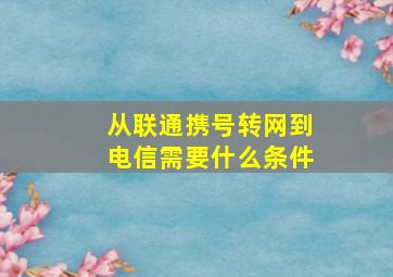 从联通携号转网到电信需要什么条件