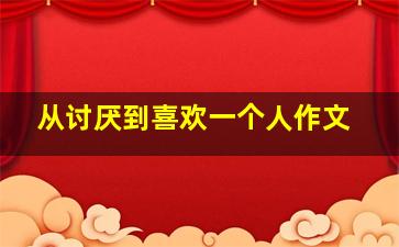 从讨厌到喜欢一个人作文