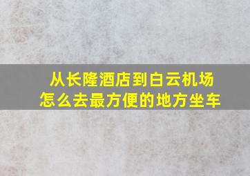 从长隆酒店到白云机场怎么去最方便的地方坐车