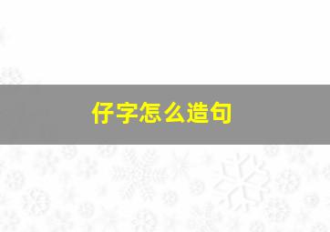 仔字怎么造句