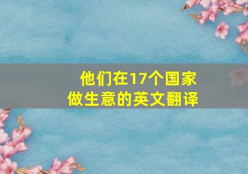 他们在17个国家做生意的英文翻译