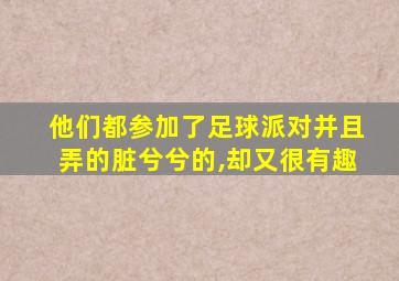 他们都参加了足球派对并且弄的脏兮兮的,却又很有趣