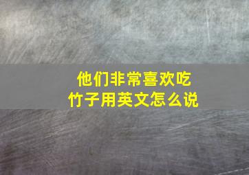 他们非常喜欢吃竹子用英文怎么说