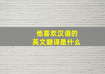 他喜欢汉语的英文翻译是什么