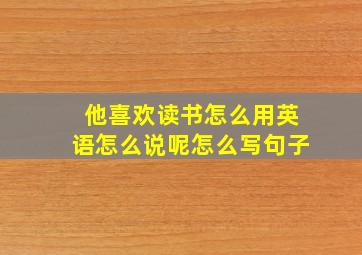 他喜欢读书怎么用英语怎么说呢怎么写句子