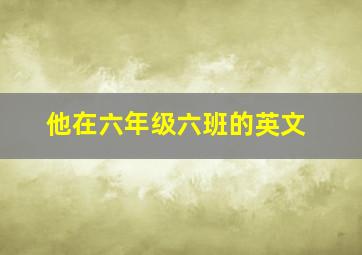 他在六年级六班的英文