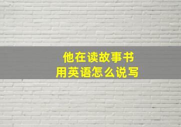 他在读故事书用英语怎么说写