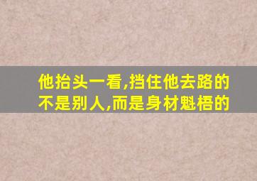 他抬头一看,挡住他去路的不是别人,而是身材魁梧的