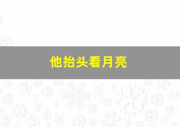 他抬头看月亮