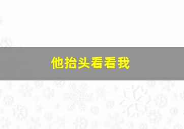 他抬头看看我