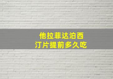 他拉菲达泊西汀片提前多久吃